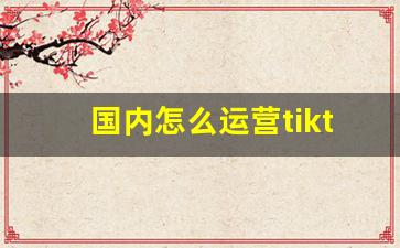 国内怎么运营tiktok_tiktok 国内